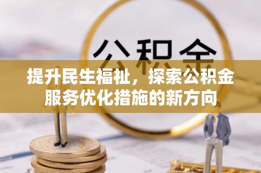 七星关提升民生福祉，探索公积金服务优化措施的新方向
