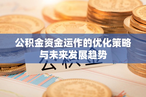 七星关公积金资金运作的优化策略与未来发展趋势