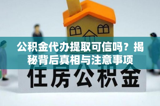 淮阴公积金代办提取可信吗？揭秘背后真相与注意事项