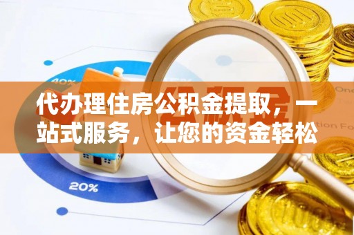 淮阴代办理住房公积金提取，一站式服务，让您的资金轻松到账