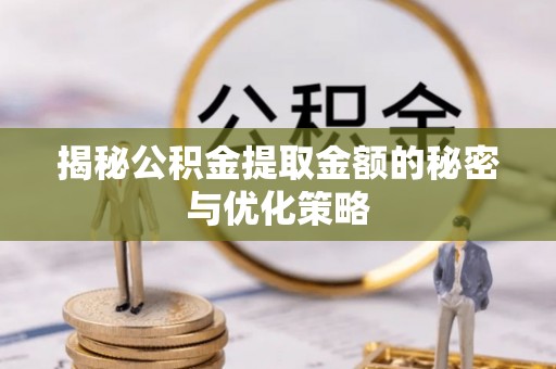 淮阴揭秘公积金提取金额的秘密与优化策略