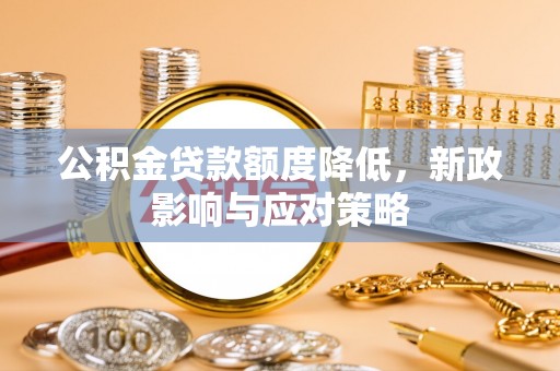 淮阴公积金贷款额度降低，新政影响与应对策略