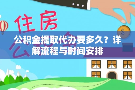 淮阴公积金提取代办要多久？详解流程与时间安排