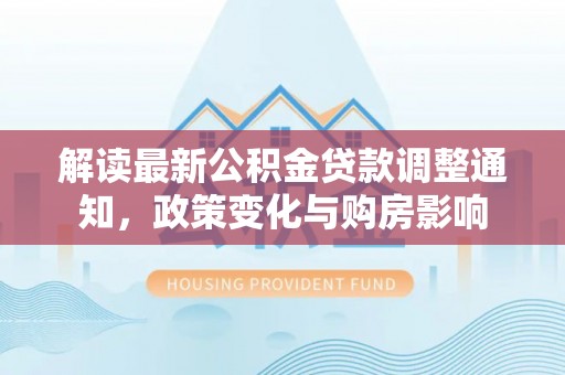 左贡解读最新公积金贷款调整通知，政策变化与购房影响