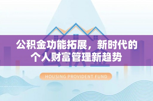 茶山公积金功能拓展，新时代的个人财富管理新趋势