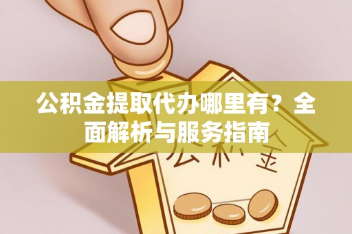 茶山公积金提取代办哪里有？全面解析与服务指南