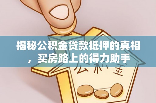 茶山揭秘公积金贷款抵押的真相，买房路上的得力助手