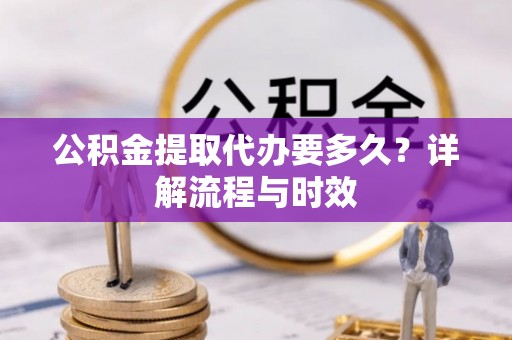 金山屯公积金提取代办要多久？详解流程与时效