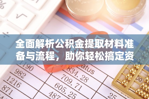 山丹全面解析公积金提取材料准备与流程，助你轻松搞定资金提取