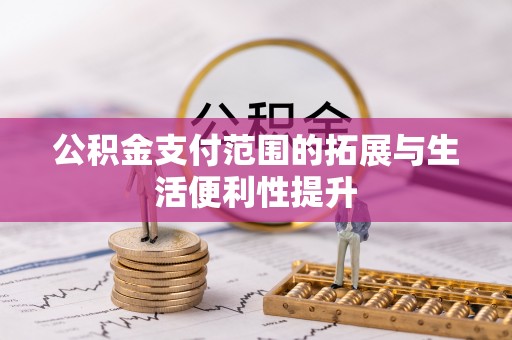 山丹公积金支付范围的拓展与生活便利性提升