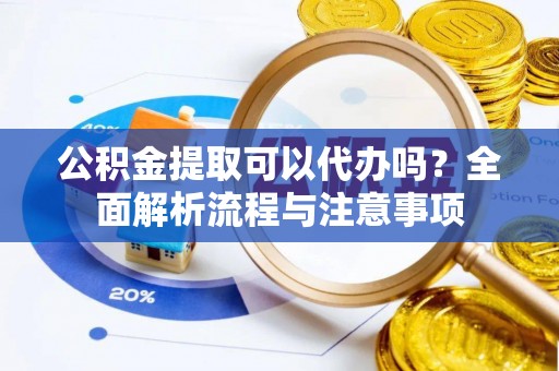 建始公积金提取可以代办吗？全面解析流程与注意事项