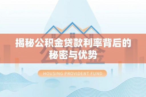 秀峰揭秘公积金贷款利率背后的秘密与优势