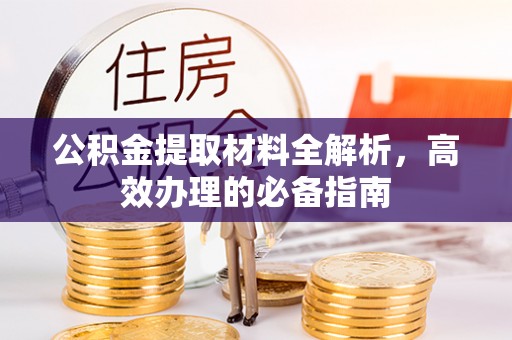 广宁公积金提取材料全解析，高效办理的必备指南