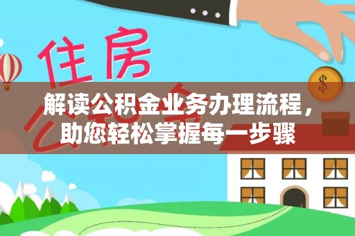 山丹解读公积金业务办理流程，助您轻松掌握每一步骤