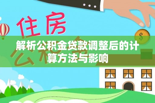 山丹解析公积金贷款调整后的计算方法与影响