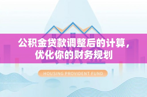灵川公积金贷款调整后的计算，优化你的财务规划