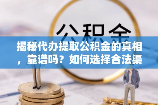 灵川揭秘代办提取公积金的真相，靠谱吗？如何选择合法渠道