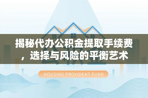 灵川揭秘代办公积金提取手续费，选择与风险的平衡艺术