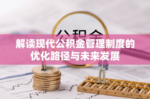 灵川解读现代公积金管理制度的优化路径与未来发展