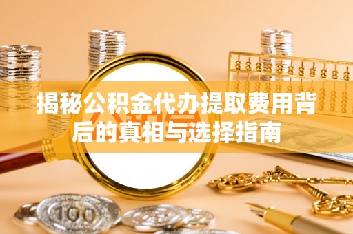 石碣揭秘公积金代办提取费用背后的真相与选择指南