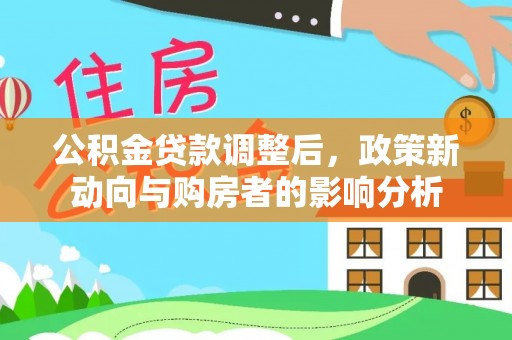 石碣公积金贷款调整后，政策新动向与购房者的影响分析