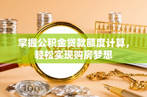 石碣掌握公积金贷款额度计算，轻松实现购房梦想