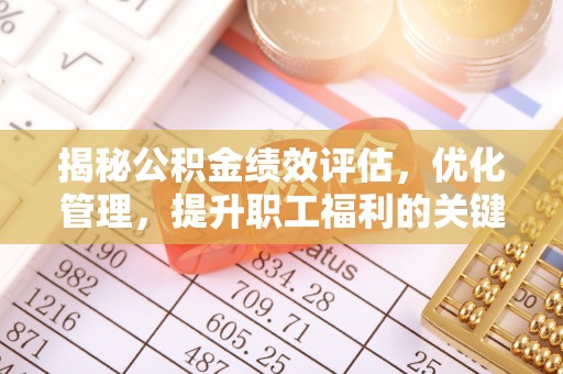 资兴揭秘公积金绩效评估，优化管理，提升职工福利的关键一步