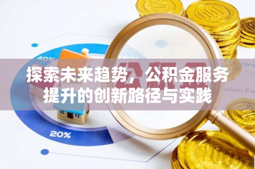 资兴探索未来趋势，公积金服务提升的创新路径与实践