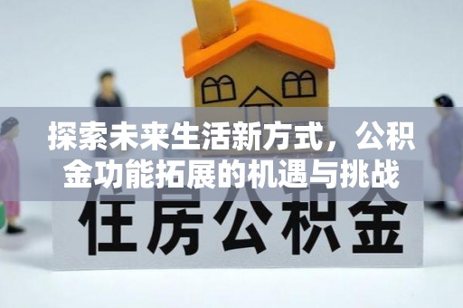 邱县探索未来生活新方式，公积金功能拓展的机遇与挑战