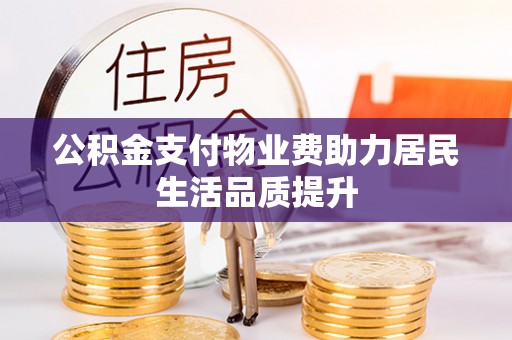 邱县公积金支付物业费助力居民生活品质提升