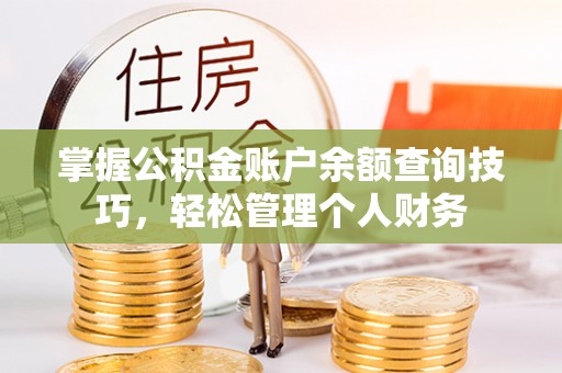 驿城掌握公积金账户余额查询技巧，轻松管理个人财务