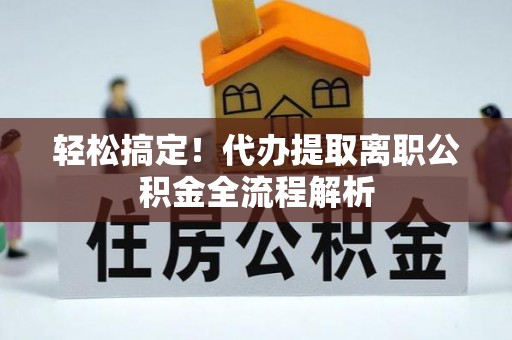驿城轻松搞定！代办提取离职公积金全流程解析