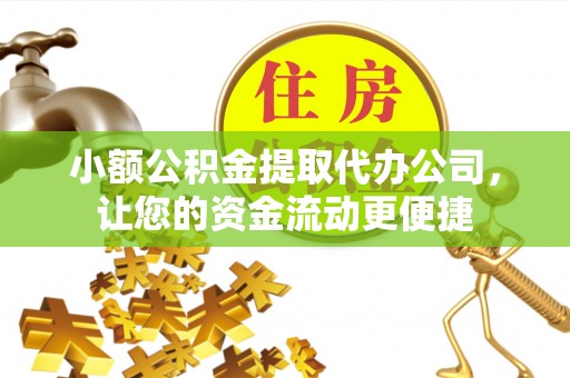 建始小额公积金提取代办公司，让您的资金流动更便捷