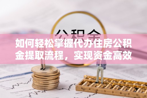 建始如何轻松掌握代办住房公积金提取流程，实现资金高效利用