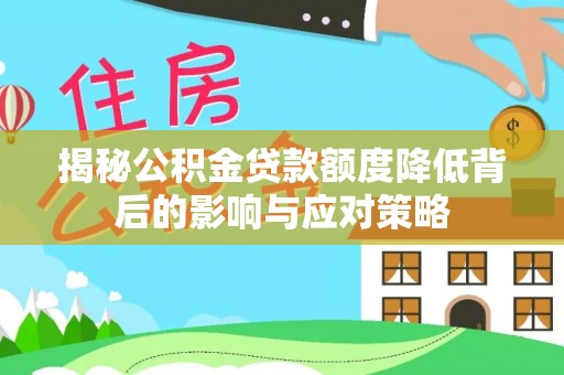 乌马河揭秘公积金贷款额度降低背后的影响与应对策略