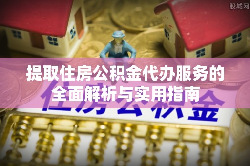 新屋提取住房公积金代办服务的全面解析与实用指南