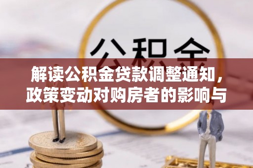 新屋解读公积金贷款调整通知，政策变动对购房者的影响与应对策略