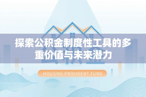 新屋探索公积金制度性工具的多重价值与未来潜力