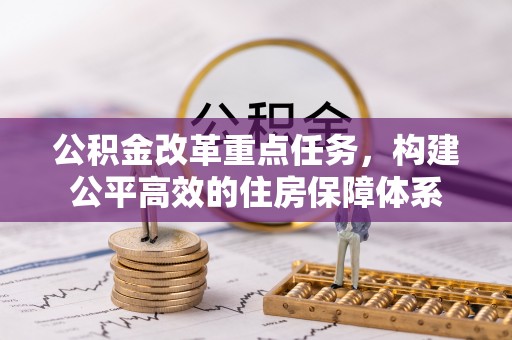 新屋公积金改革重点任务，构建公平高效的住房保障体系