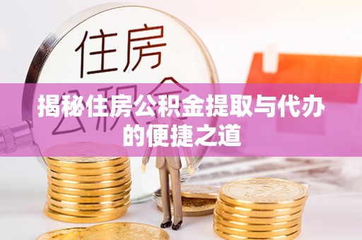 金平揭秘住房公积金提取与代办的便捷之道