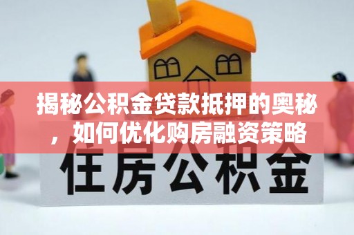 金平揭秘公积金贷款抵押的奥秘，如何优化购房融资策略
