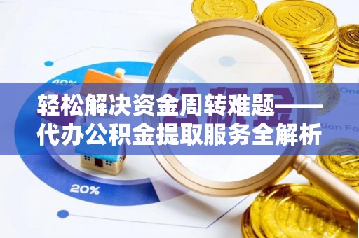金平轻松解决资金周转难题——代办公积金提取服务全解析