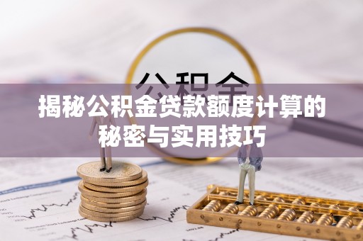 新屋揭秘公积金贷款额度计算的秘密与实用技巧