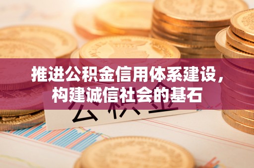 新屋推进公积金信用体系建设，构建诚信社会的基石