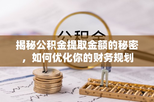 新屋揭秘公积金提取金额的秘密，如何优化你的财务规划