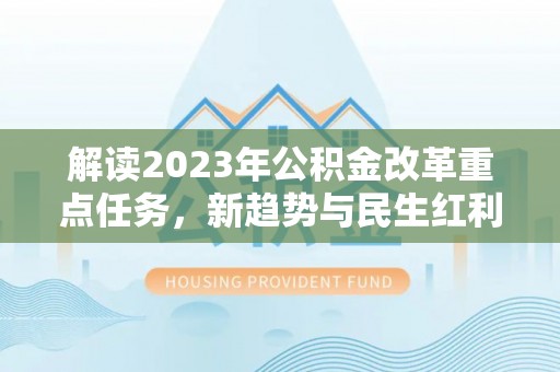 新屋解读2023年公积金改革重点任务，新趋势与民生红利