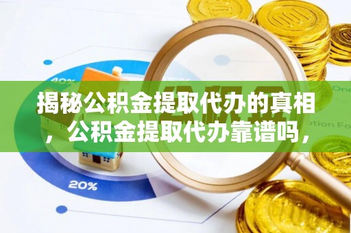 尼玛揭秘公积金提取代办的真相，公积金提取代办靠谱吗，如何选择专业服务？