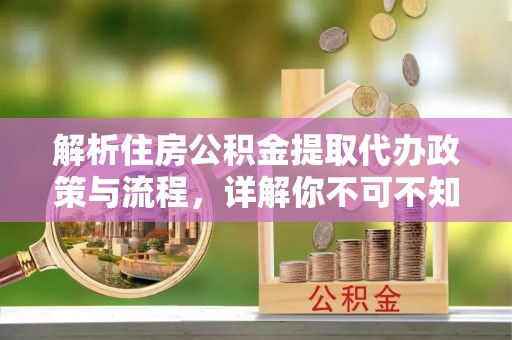 尼玛解析住房公积金提取代办政策与流程，详解你不可不知的关键点