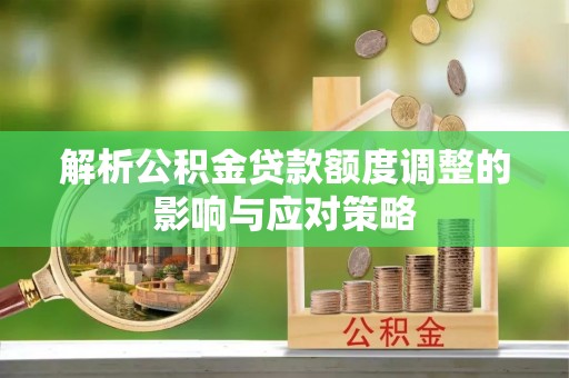那坡解析公积金贷款额度调整的影响与应对策略