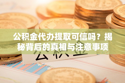 荃湾公积金代办提取可信吗？揭秘背后的真相与注意事项